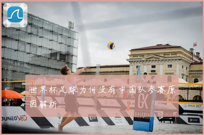 世界杯足球为何没有中国队参赛原因解析
