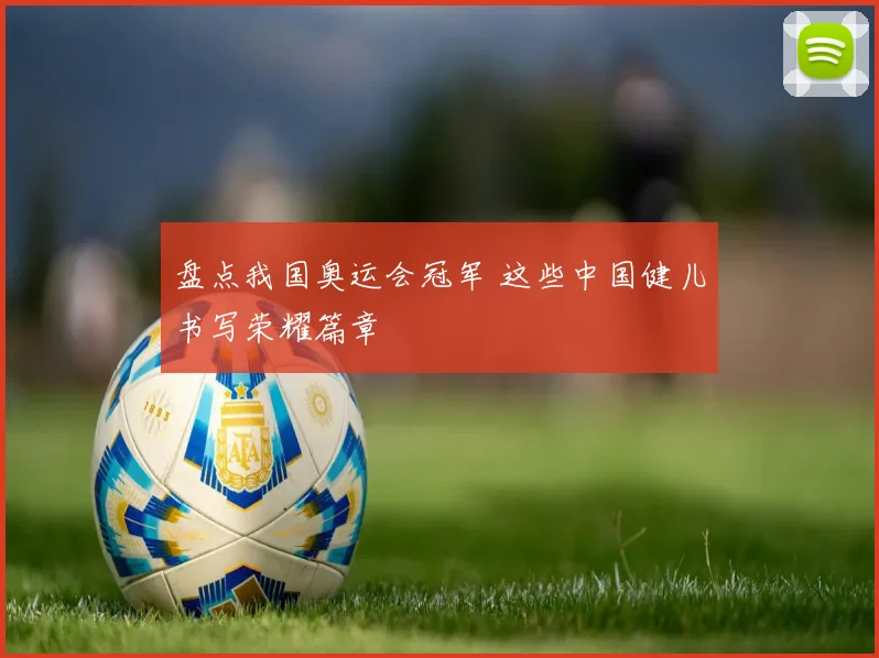盘点我国奥运会冠军 这些中国健儿书写荣耀篇章