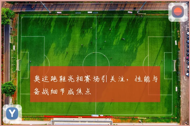 奥运跑鞋亮相赛场引关注,性能与备战细节成焦点