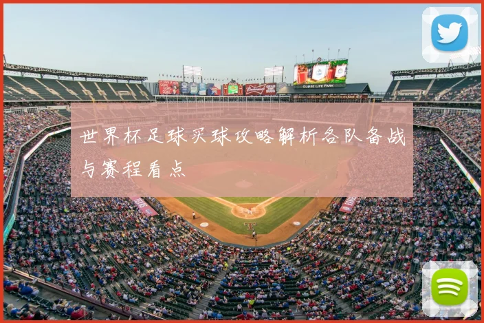 世界杯足球买球攻略解析各队备战与赛程看点