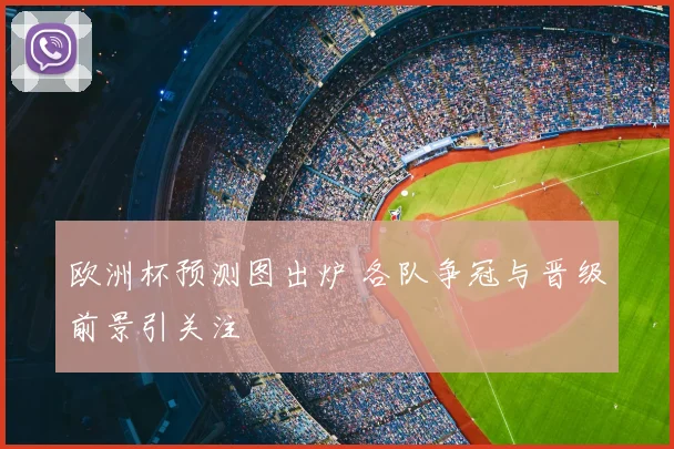欧洲杯预测图出炉 各队争冠与晋级前景引关注