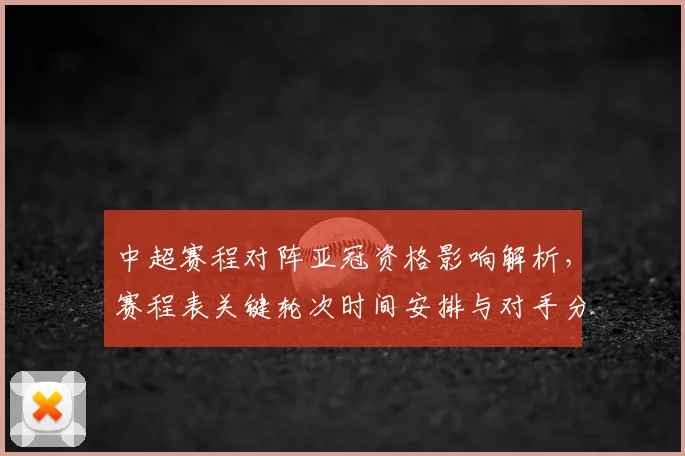 中超赛程对阵亚冠资格影响解析，赛程表关键轮次时间安排与对手分布