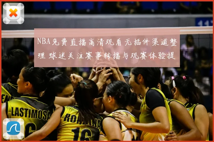 NBA免费直播高清观看无插件渠道整理 球迷关注赛事转播与观赛体验提升
