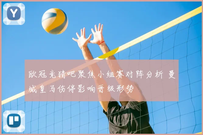 欧冠竞猜吧聚焦小组赛对阵分析 曼城皇马伤停影响晋级形势