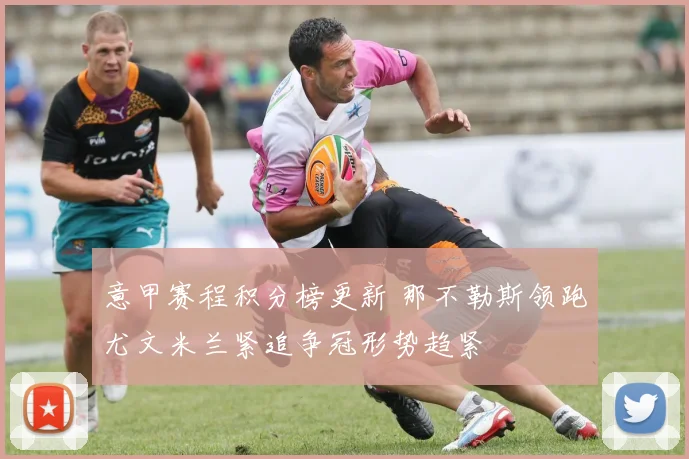 意甲赛程积分榜更新 那不勒斯领跑尤文米兰紧追争冠形势趋紧