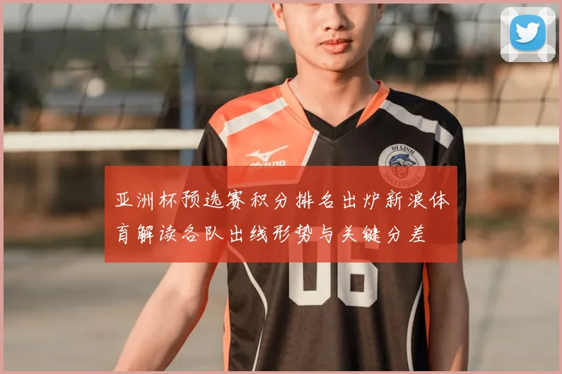 亚洲杯预选赛积分排名出炉新浪体育解读各队出线形势与关键分差