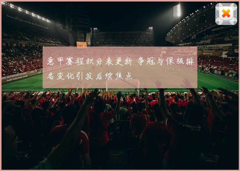 意甲赛程积分表更新 争冠与保级排名变化引发后续焦点