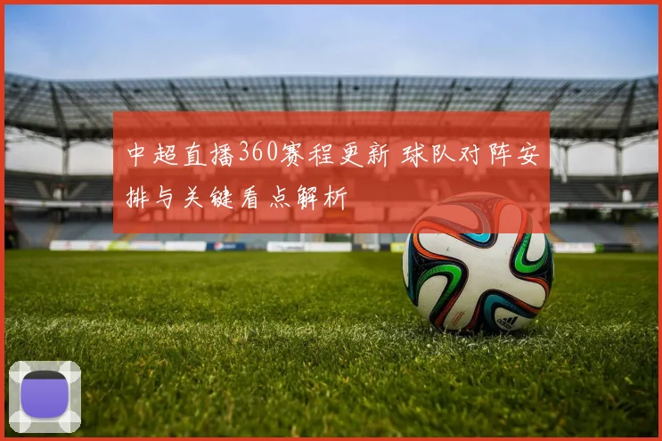 中超直播360赛程更新 球队对阵安排与关键看点解析