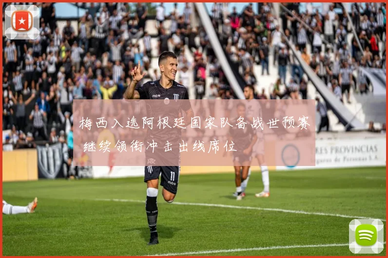 梅西入选阿根廷国家队备战世预赛 继续领衔冲击出线席位