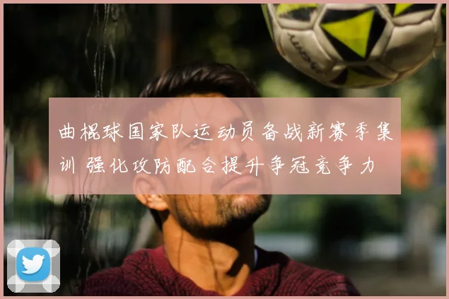 曲棍球国家队运动员备战新赛季集训 强化攻防配合提升争冠竞争力