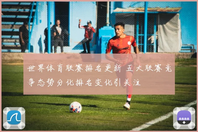 世界体育联赛排名更新 五大联赛竞争态势分化排名变化引关注