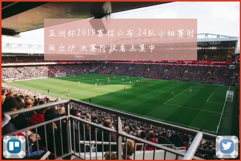 亚洲杯2019赛程公布 24队小组赛时间出炉 决赛阶段看点集中