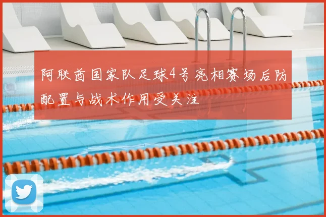 阿联酋国家队足球4号亮相赛场后防配置与战术作用受关注