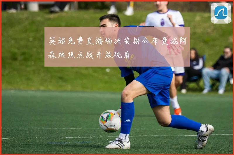 英超免费直播场次安排公布曼城阿森纳焦点战开放观看