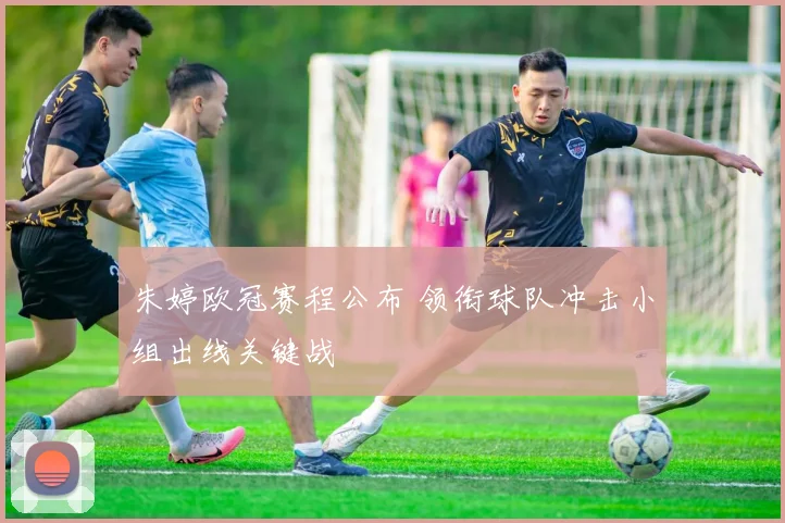 朱婷欧冠赛程公布 领衔球队冲击小组出线关键战